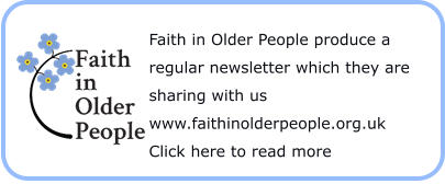 Faith in Older People produce a regular newsletter which they are sharing with us www.faithinolderpeople.org.uk Click here to read more